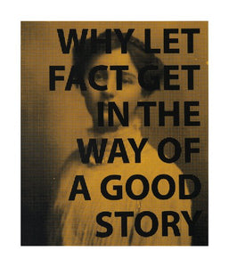 "WHY LET FACT GET IN THE WAY OF A GOOD STORY" Limited Edition Screen Print By AA Watson